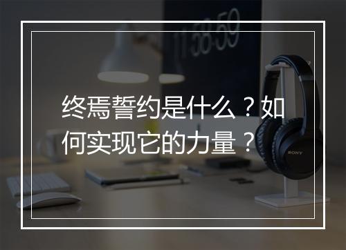 终焉誓约是什么？如何实现它的力量？