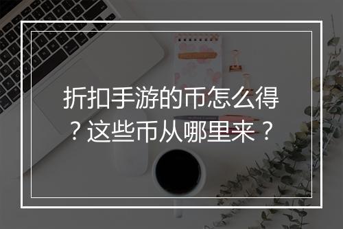 折扣手游的币怎么得?这些币从哪里来?