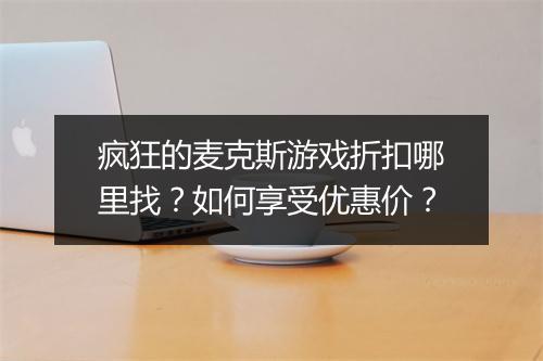 疯狂的麦克斯游戏折扣哪里找？如何享受优惠价？