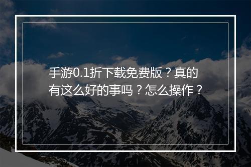手游0.1折下载免费版?真的有这么好的事吗?怎么操作?