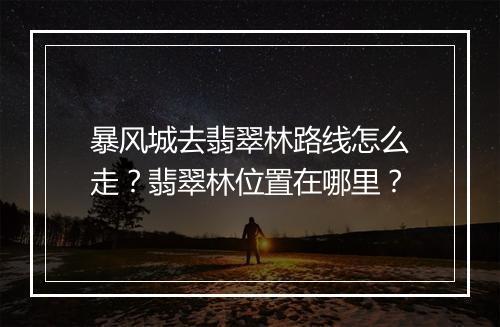 暴风城去翡翠林路线怎么走?翡翠林位置在哪里?