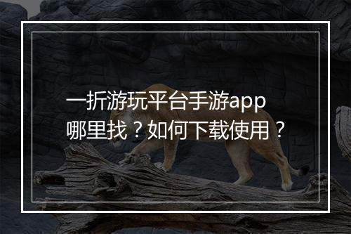 一折游玩平台手游app哪里找?如何下载使用?