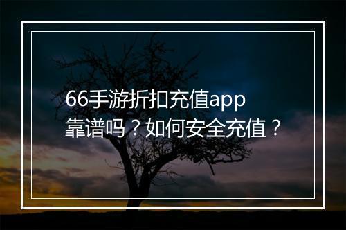 66手游折扣充值app靠谱吗?如何安全充值?