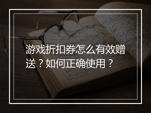 游戏折扣券怎么有效赠送?如何正确使用?