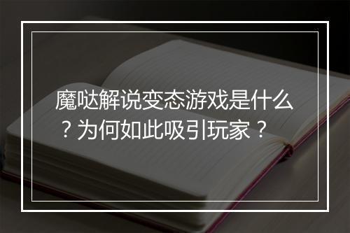 魔哒解说变态游戏是什么?为何如此吸引玩家?