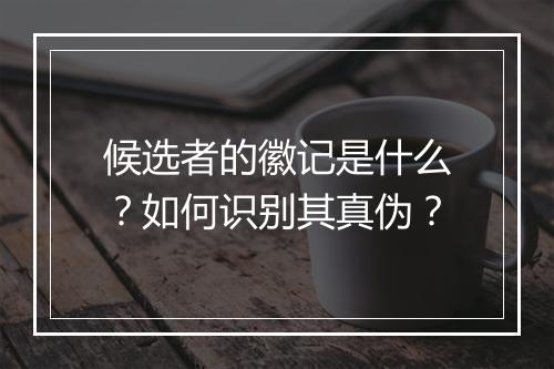 候选者的徽记是什么？如何识别其真伪？