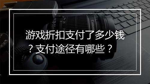 游戏折扣支付了多少钱?支付途径有哪些?