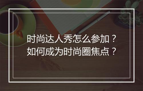 时尚达人秀怎么参加？如何成为时尚圈焦点？