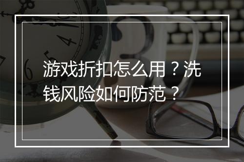 游戏折扣怎么用?洗钱风险如何防范?