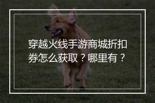 穿越火线手游商城折扣券怎么获取?哪里有?