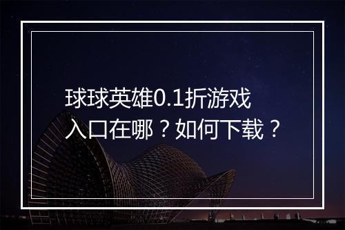 球球英雄0.1折游戏入口在哪?如何下载?