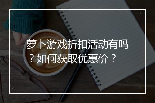 萝卜游戏折扣活动有吗?如何获取优惠价?