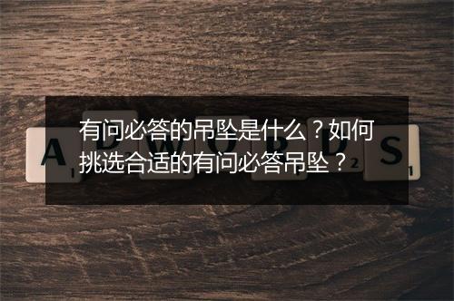 有问必答的吊坠是什么?如何挑选合适的有问必答吊坠?