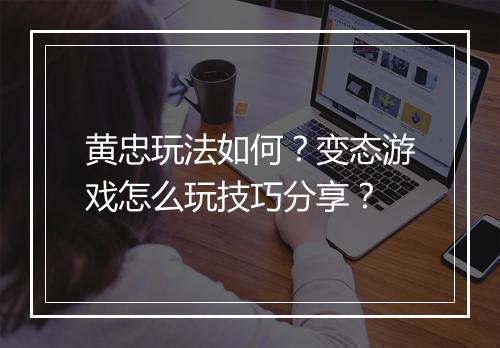 黄忠玩法如何？变态游戏怎么玩技巧分享？
