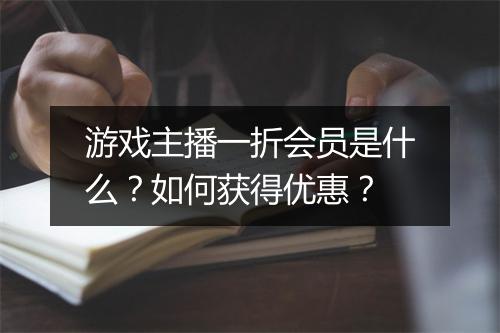 游戏主播一折会员是什么?如何获得优惠?