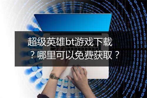 超级英雄bt游戏下载?哪里可以免费获取?