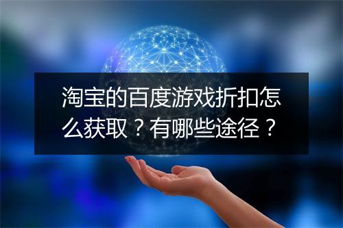 淘宝的百度游戏折扣怎么获取?有哪些途径?