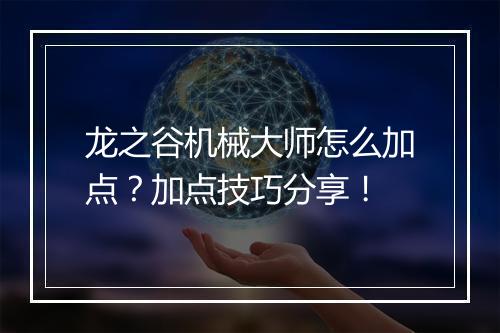 龙之谷机械大师怎么加点?加点技巧分享!