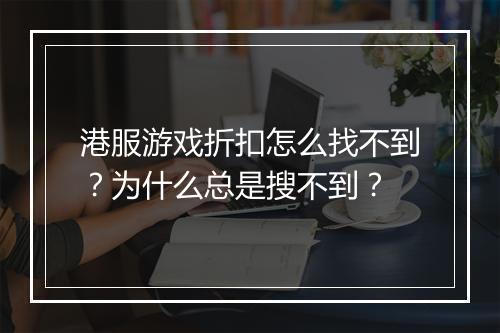 港服游戏折扣怎么找不到?为什么总是搜不到?