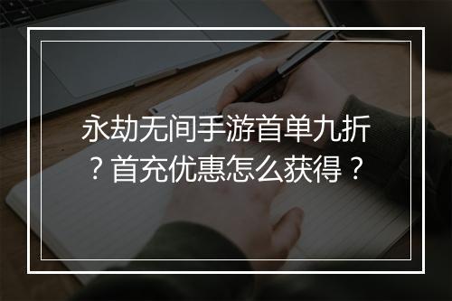 永劫无间手游首单九折?首充优惠怎么获得?