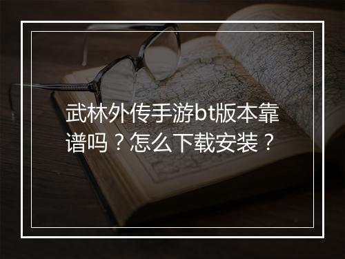 武林外传手游bt版本靠谱吗?怎么下载安装?