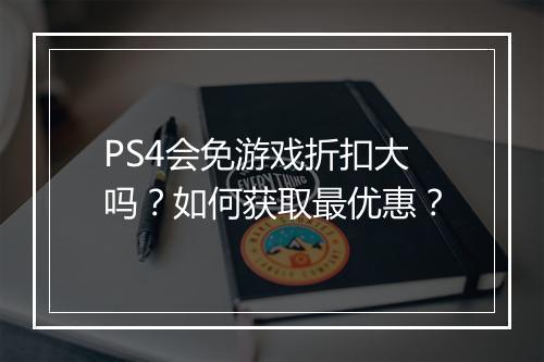 PS4会免游戏折扣大吗?如何获取最优惠?