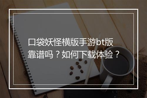 口袋妖怪横版手游bt版靠谱吗?如何下载体验?