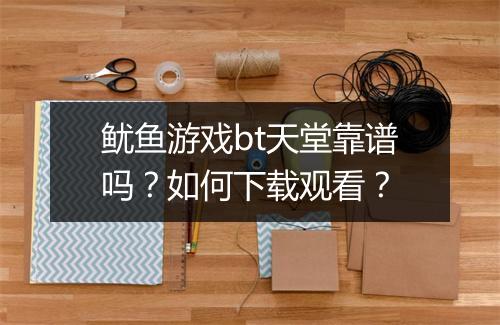 鱿鱼游戏bt天堂靠谱吗?如何下载观看?