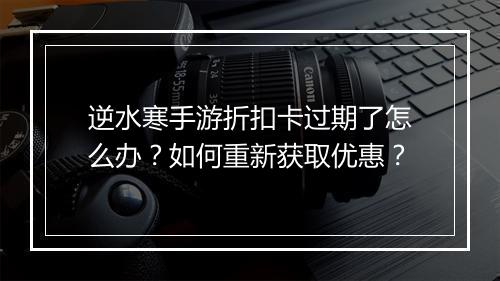 逆水寒手游折扣卡过期了怎么办?如何重新获取优惠?
