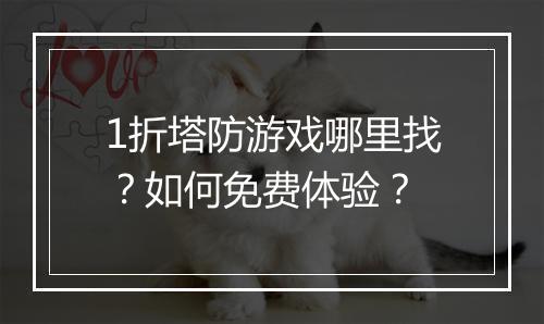 1折塔防游戏哪里找?如何免费体验?