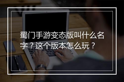蜀门手游变态版叫什么名字？这个版本怎么玩？