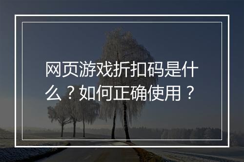 网页游戏折扣码是什么?如何正确使用?