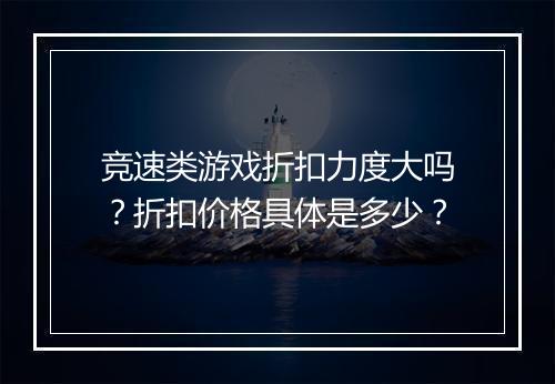 竞速类游戏折扣力度大吗？折扣价格具体是多少？