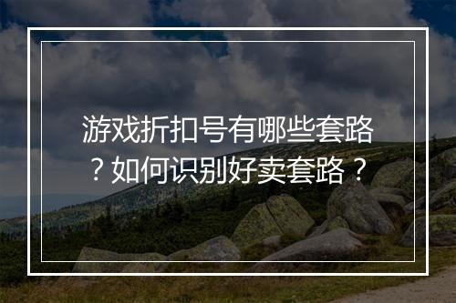 游戏折扣号有哪些套路？如何识别好卖套路？