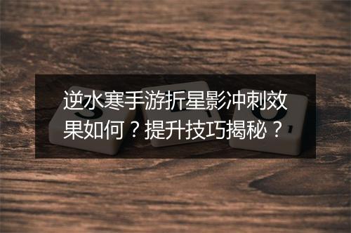 逆水寒手游折星影冲刺效果如何？提升技巧揭秘？