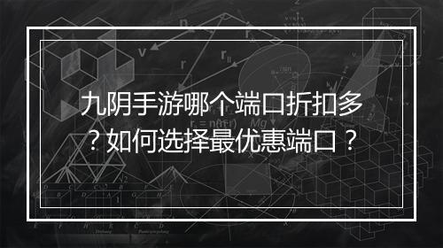 九阴手游哪个端口折扣多？如何选择最优惠端口？