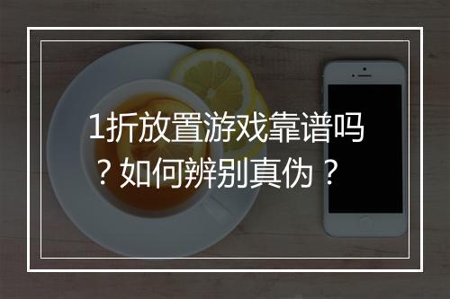 1折放置游戏靠谱吗？如何辨别真伪？