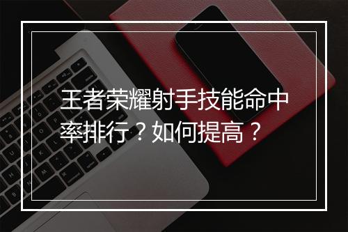 王者荣耀射手技能命中率排行？如何提高？