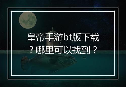皇帝手游bt版下载？哪里可以找到？