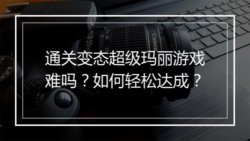 通关变态超级玛丽游戏难吗？如何轻松达成？