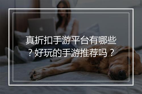 真折扣手游平台有哪些?好玩的手游推荐吗?