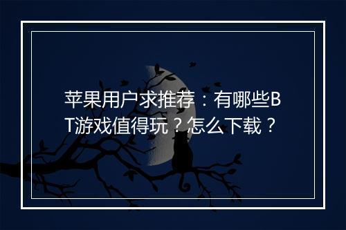 苹果用户求推荐：有哪些BT游戏值得玩？怎么下载？