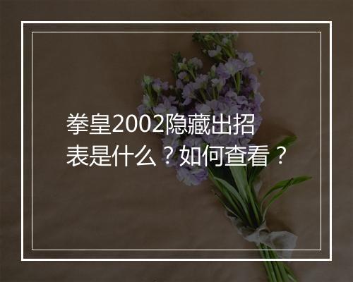 拳皇2002隐藏出招表是什么?如何查看?