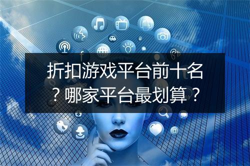 折扣游戏平台前十名？哪家平台最划算？
