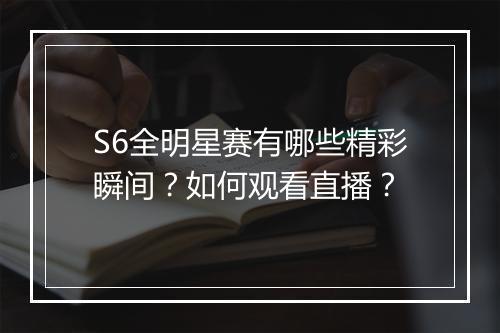 S6全明星赛有哪些精彩瞬间?如何观看直播?