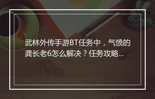 武林外传手游BT任务中，气愤的龚长老6怎么解决？任务攻略分享！