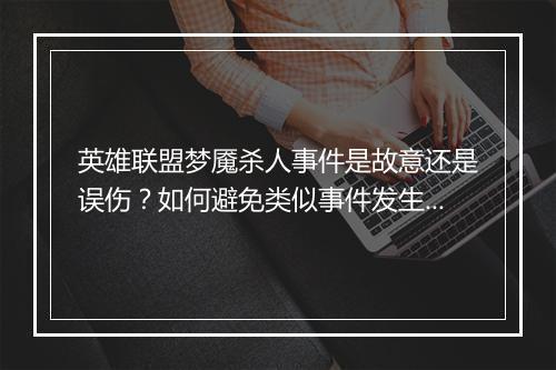 英雄联盟梦魇杀人事件是故意还是误伤?如何避免类似事件发生?