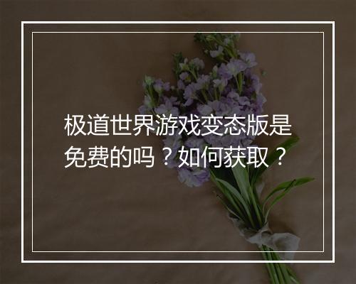 极道世界游戏变态版是免费的吗?如何获取?