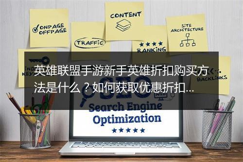 英雄联盟手游新手英雄折扣购买方法是什么?如何获取优惠折扣?