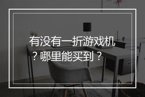 有没有一折游戏机?哪里能买到?